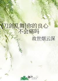 [刀剑乱舞]你的良心不会痛吗txt