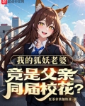 我的狐妖老婆,竟是父亲同届校花