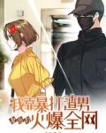 复出后我靠暴打渣男火爆全网