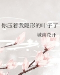 你压着我隐形的叶子了