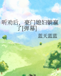 听劝后，豪门媳妇躺赢了[弹幕]