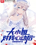 大小姐对我心动后