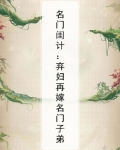 名门闺计：弃妇再嫁名门子弟